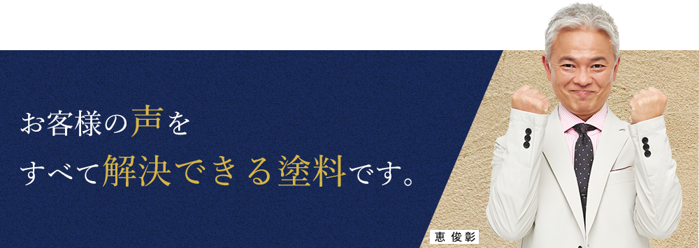 お客様の声をすべて解決できる塗料です。